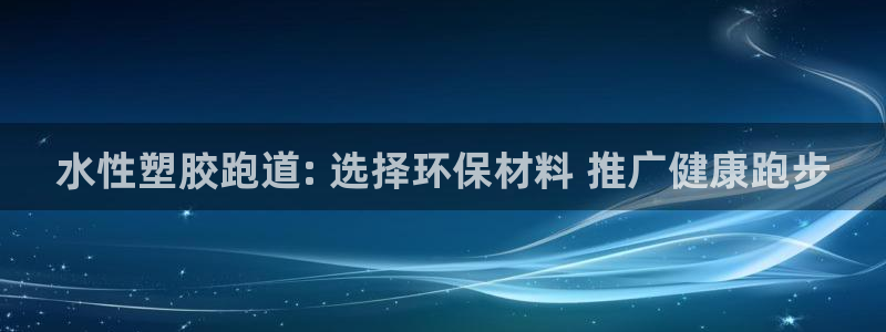 红足一1世666814足球比分网：水性塑胶跑道: 选择环保材料 推广健康跑步